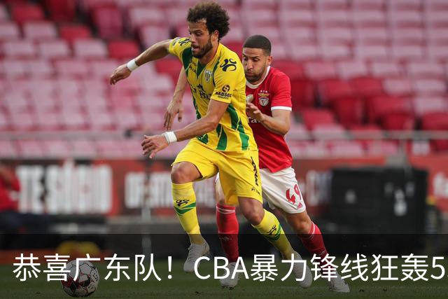 恭喜广东队！CBA暴力锋线狂轰53分，或被朱芳雨重金挖走？