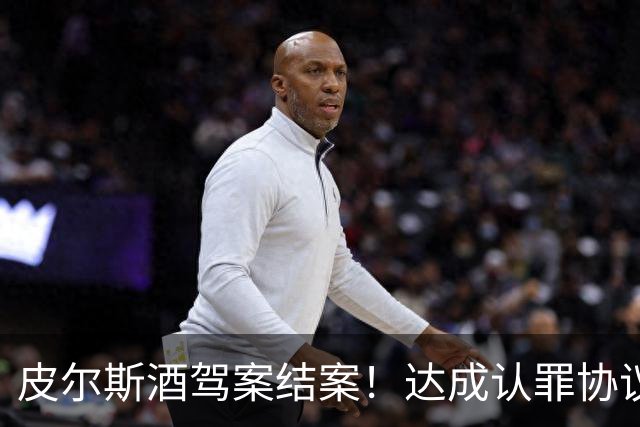 皮尔斯酒驾案结案！达成认罪协议 获12个月缓刑并罚款375美元